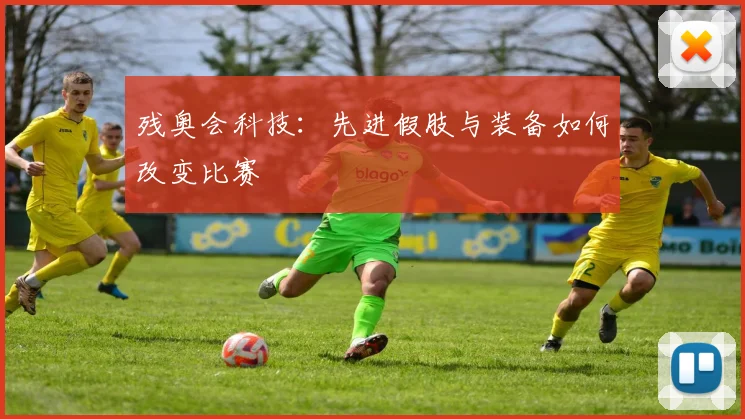 残奥会科技：先进假肢与装备如何改变比赛