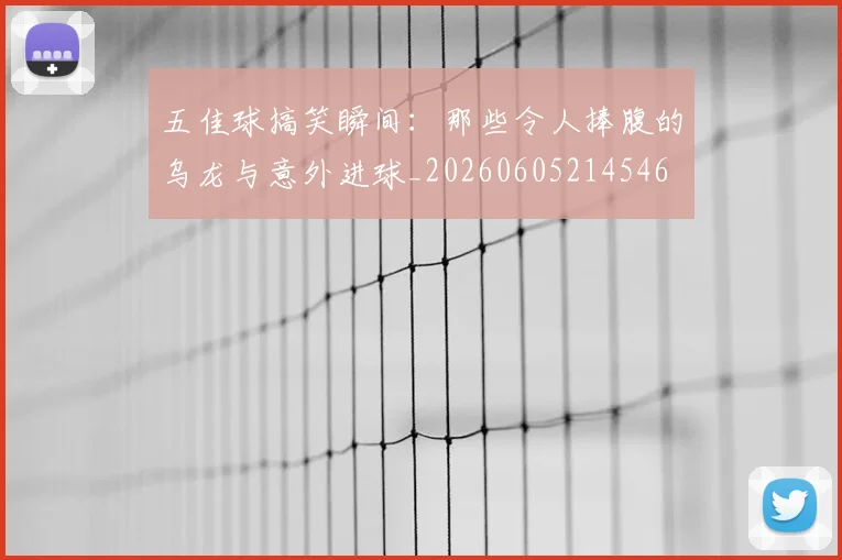 五佳球搞笑瞬间：那些令人捧腹的乌龙与意外进球_20260605214546