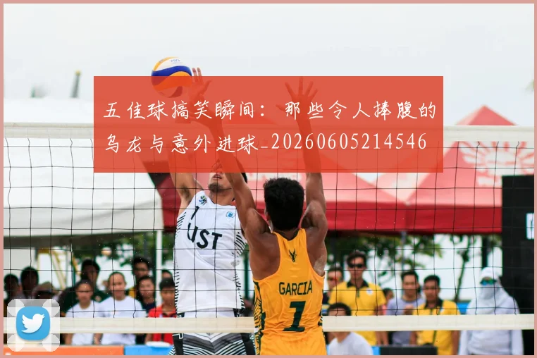 五佳球搞笑瞬间:那些令人捧腹的乌龙与意外进球_20260605214546