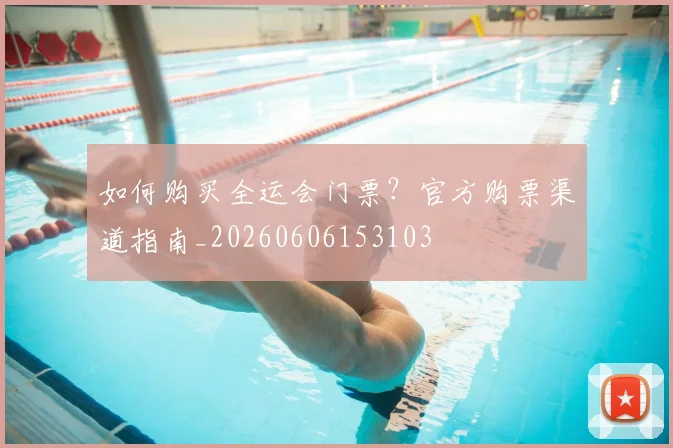 如何购买全运会门票?官方购票渠道指南_20260606153103