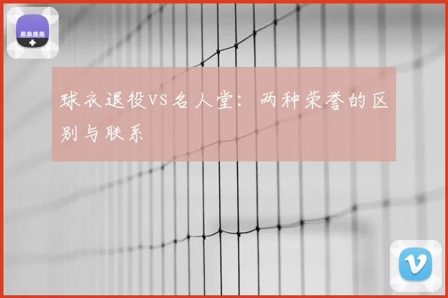 球衣退役vs名人堂:两种荣誉的区别与联系