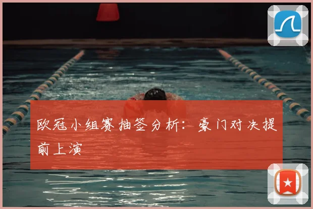 欧冠小组赛抽签分析:豪门对决提前上演