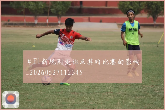 年F1新规则变化及其对比赛的影响_20260527112345