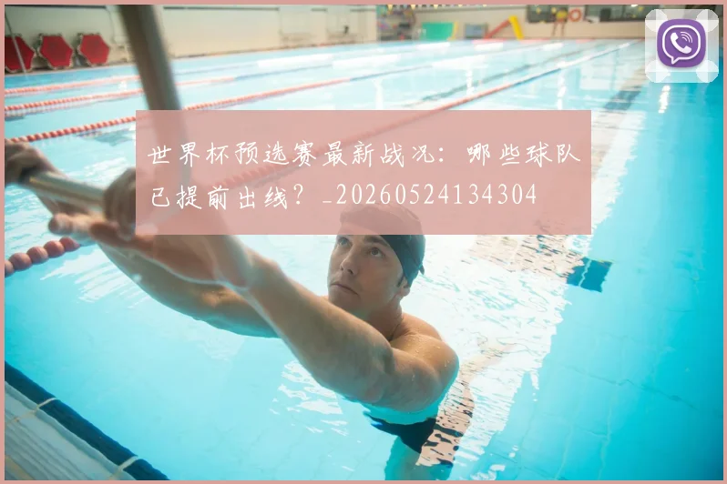 世界杯预选赛最新战况:哪些球队已提前出线?_20260524134304