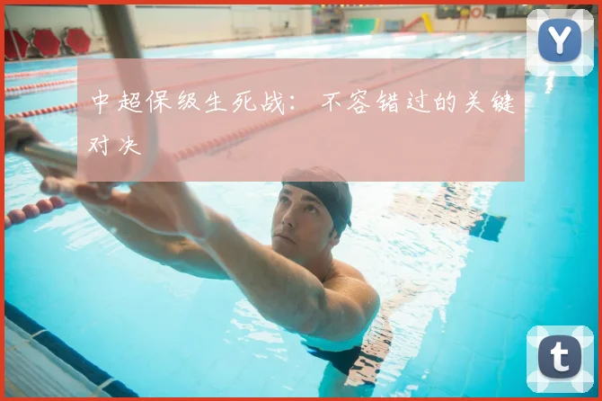 中超保级生死战：不容错过的关键对决