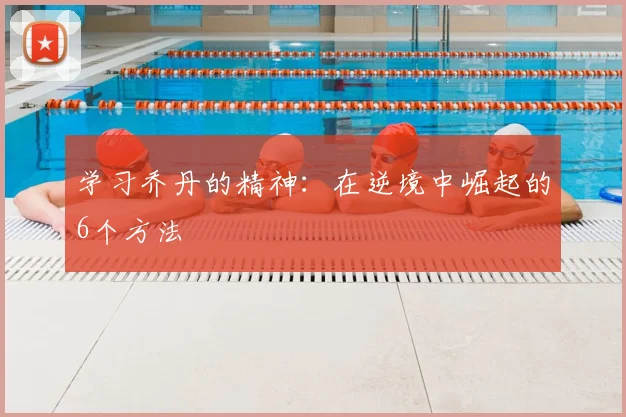 学习乔丹的精神:在逆境中崛起的6个方法