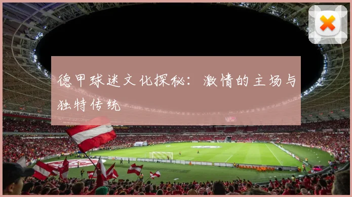 德甲球迷文化探秘:激情的主场与独特传统