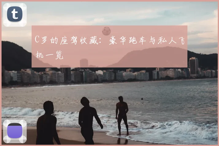 C罗的座驾收藏:豪华跑车与私人飞机一览