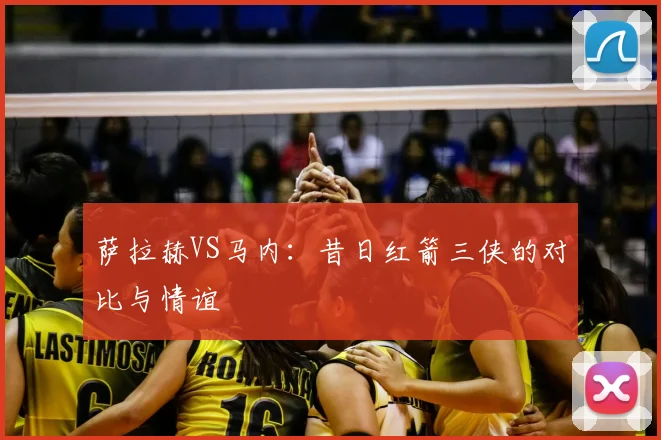 萨拉赫VS马内：昔日红箭三侠的对比与情谊