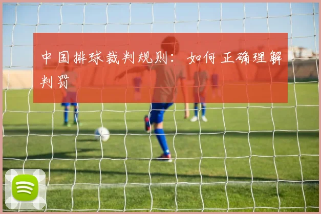 中国排球裁判规则:如何正确理解判罚
