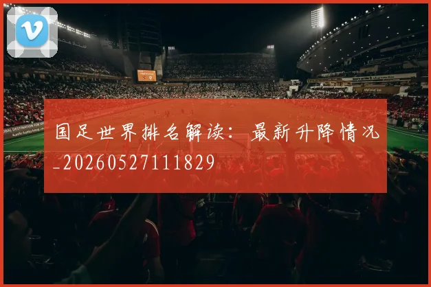 国足世界排名解读:最新升降情况_20260527111829