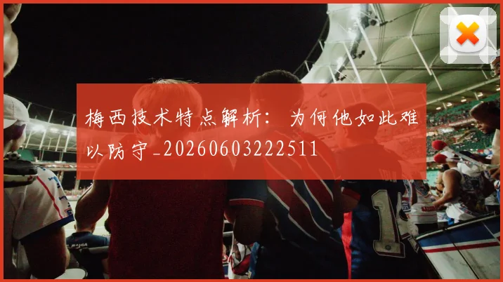 梅西技术特点解析：为何他如此难以防守_20260603222511