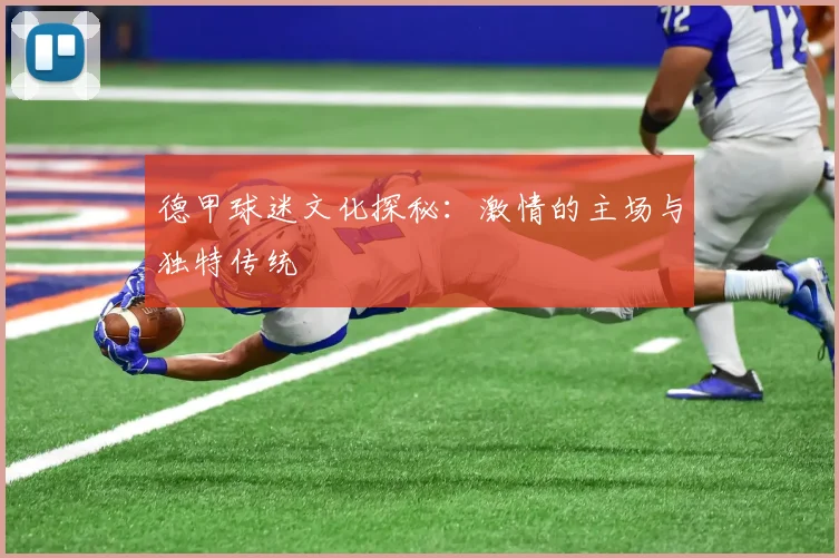 德甲球迷文化探秘：激情的主场与独特传统