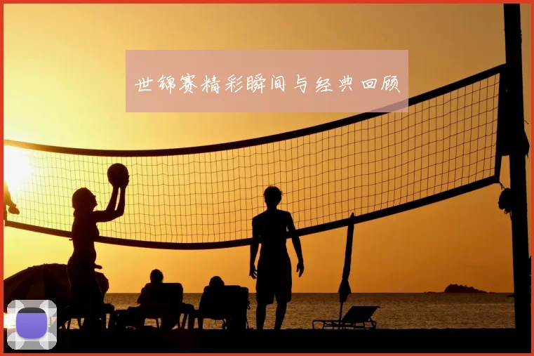 世锦赛精彩瞬间与经典回顾