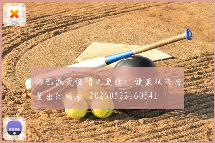 姆巴佩受伤情况更新：健康状况与复出时间表_20260522160541
