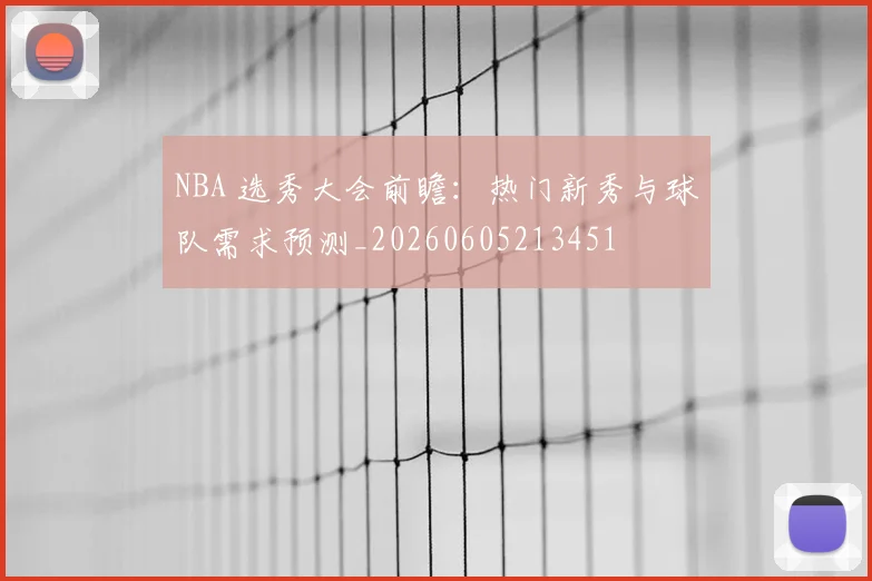 NBA 选秀大会前瞻:热门新秀与球队需求预测_20260605213451