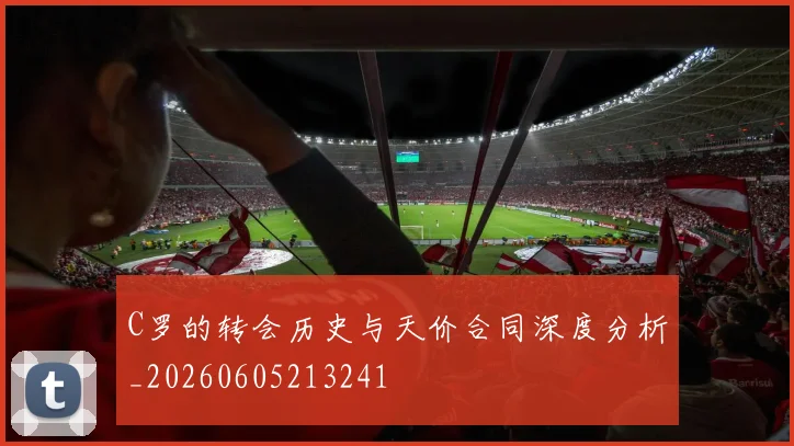 C罗的转会历史与天价合同深度分析_20260605213241