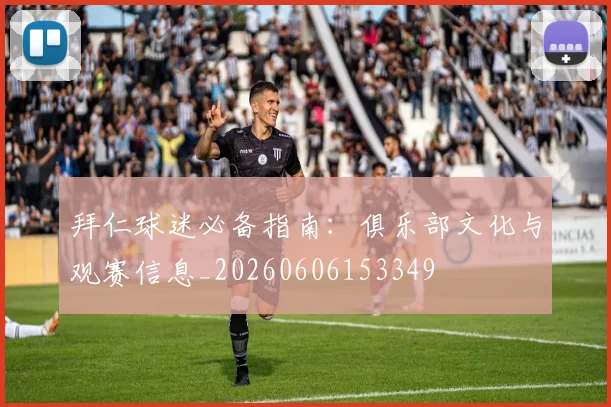 拜仁球迷必备指南：俱乐部文化与观赛信息_20260606153349