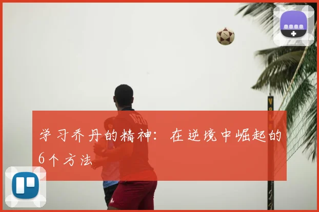 学习乔丹的精神:在逆境中崛起的6个方法