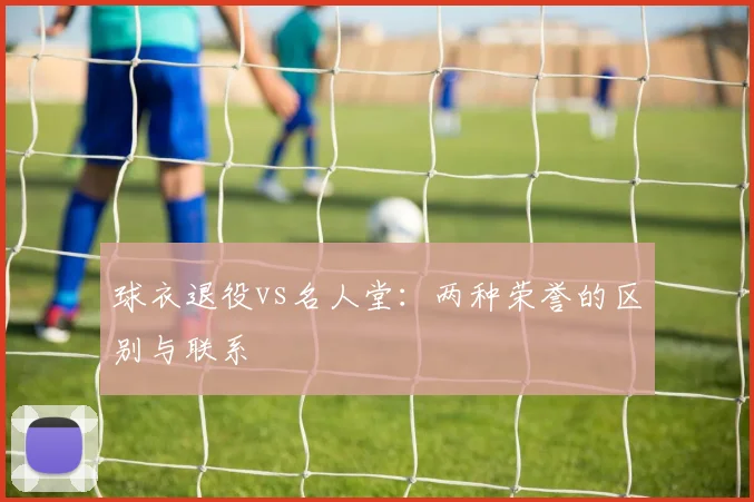 球衣退役vs名人堂:两种荣誉的区别与联系